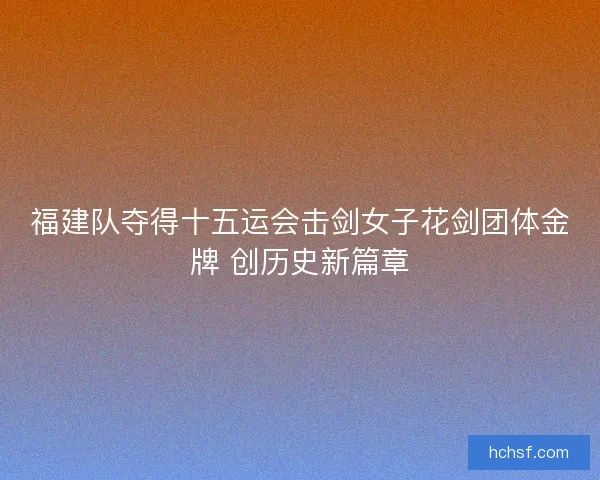 福建队夺得十五运会击剑女子花剑团体金牌 创历史新篇章