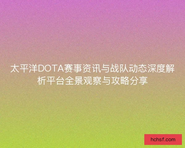 太平洋DOTA赛事资讯与战队动态深度解析平台全景观察与攻略分享